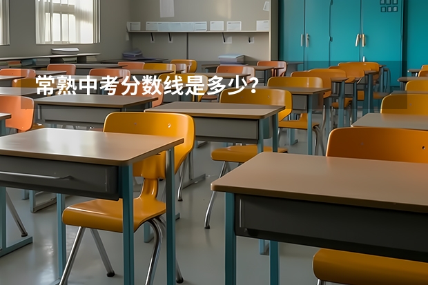 常熟中考分数线是多少？