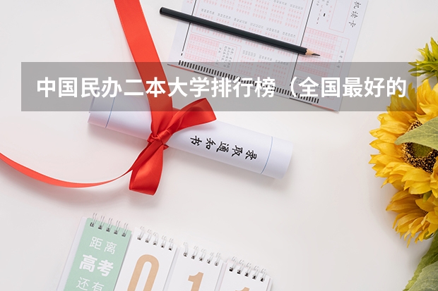 中国民办二本大学排行榜（全国最好的民办二本排名）