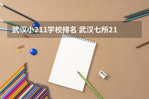 武汉小211学校排名 武汉七所211大学排名