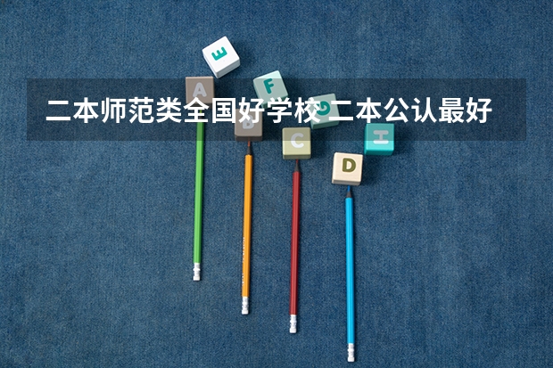 二本师范类全国好学校 二本公认最好师范大学