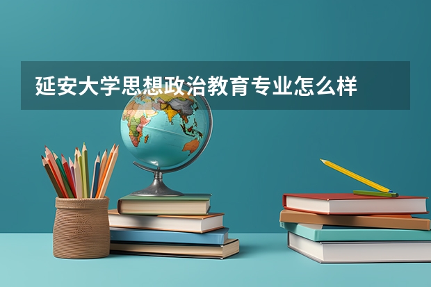 延安大学思想政治教育专业怎么样
