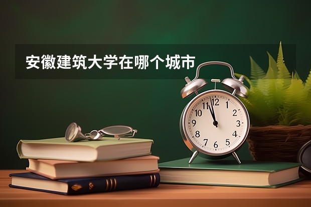 安徽建筑大学在哪个城市