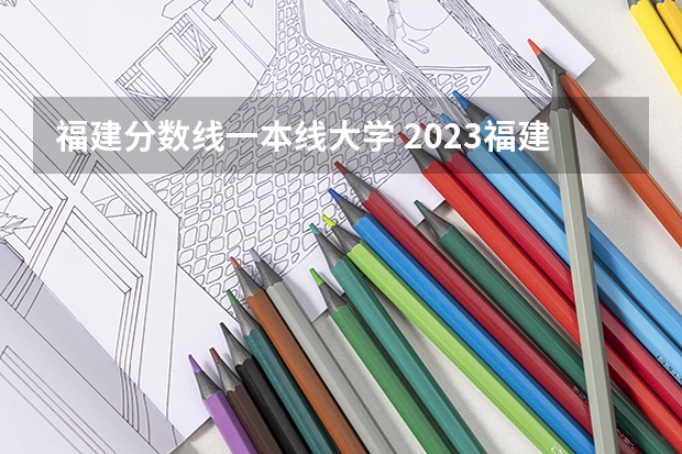 福建分数线一本线大学 2023福建省本一科线