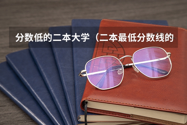分数低的二本大学(二本最低分数线的大学)