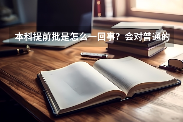 本科提前批是怎么一回事?会对普通的报考有影响么?