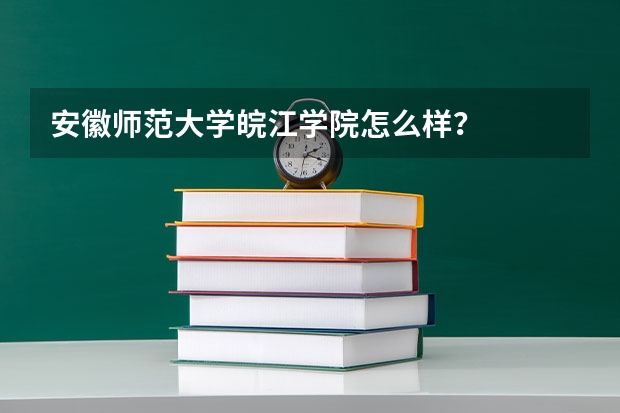 安徽师范大学皖江学院怎么样？
