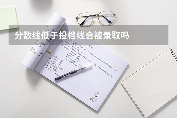 分数线低于投档线会被录取吗