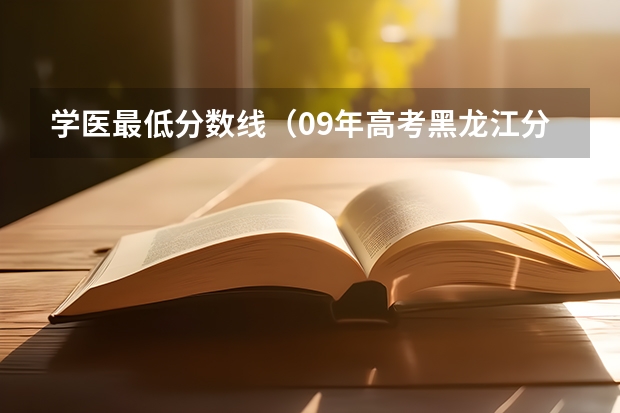 学医最低分数线(09年高考黑龙江分数460-480想学医能上哪)