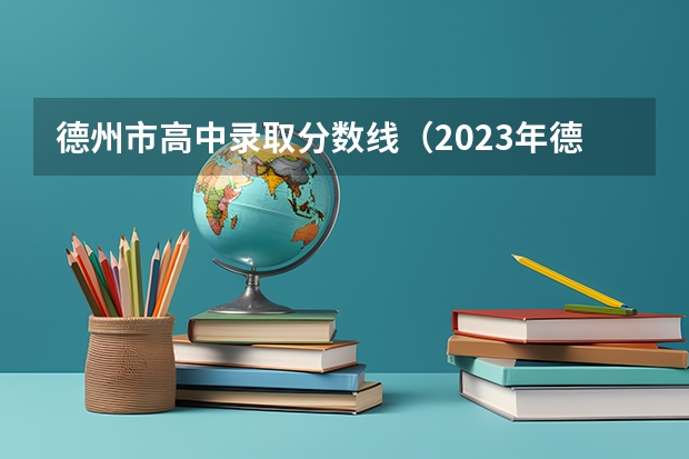 德州市高中录取分数线(2023年德州高中分数线)