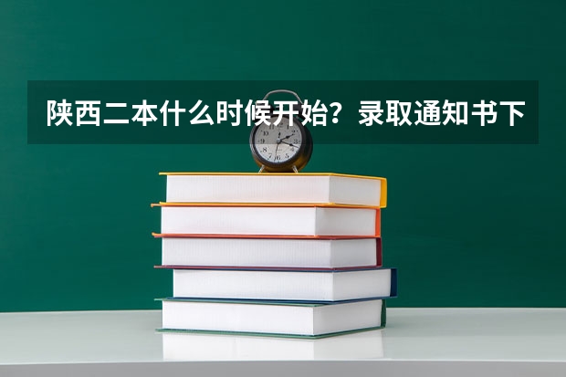 陕西二本什么时候开始？录取通知书下发