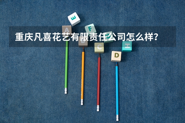 重庆凡喜花艺有限责任公司怎么样?