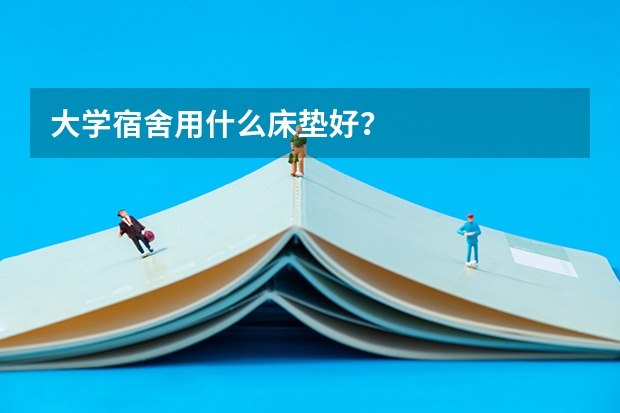 大学宿舍用什么床垫好?