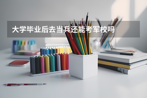 大学毕业后去当兵还能考军校吗