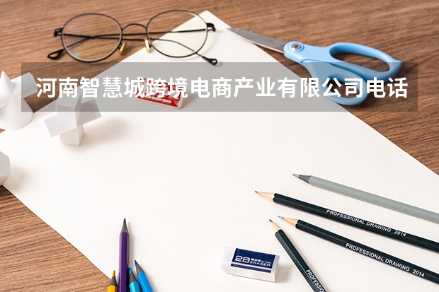 河南智慧城跨境电商产业有限公司电话是多少？