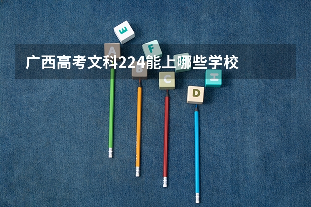 广西高考文科224能上哪些学校