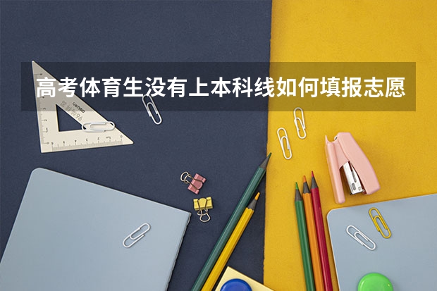 高考体育生没有上本科线如何填报志愿？