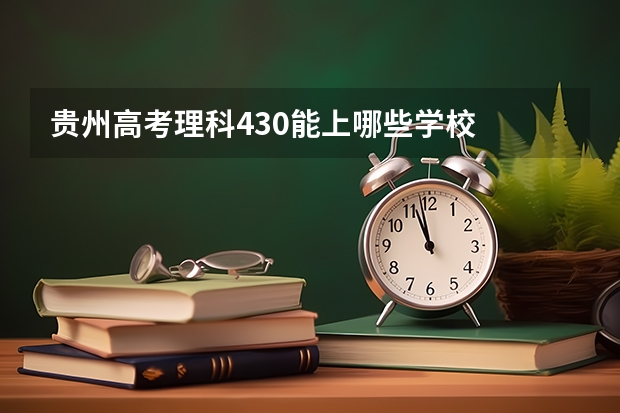 贵州高考理科430能上哪些学校