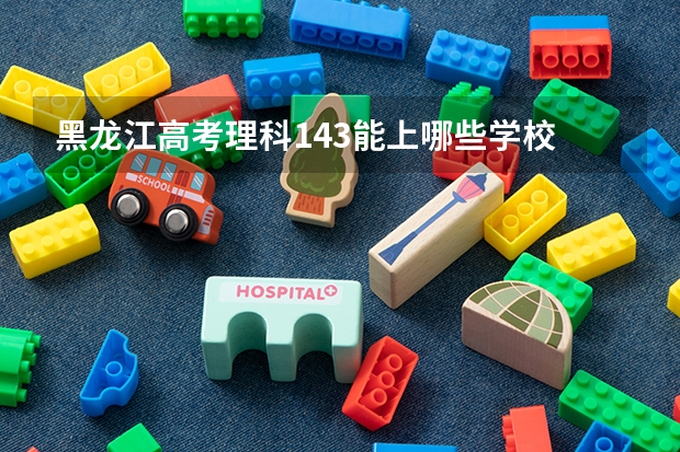 黑龙江高考理科143能上哪些学校