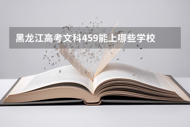 黑龙江高考文科459能上哪些学校