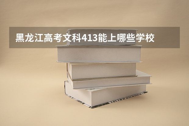 黑龙江高考文科413能上哪些学校