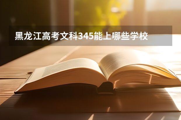 黑龙江高考文科345能上哪些学校
