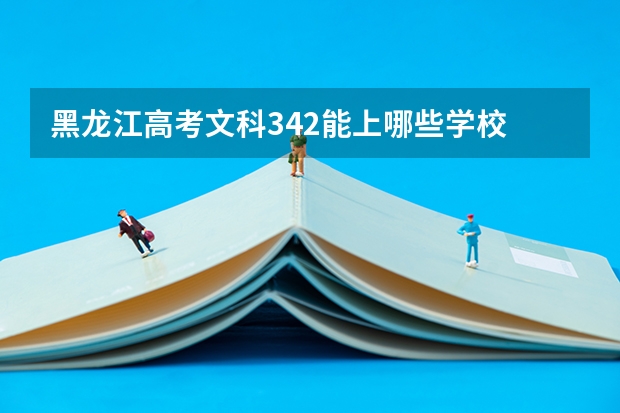 黑龙江高考文科342能上哪些学校