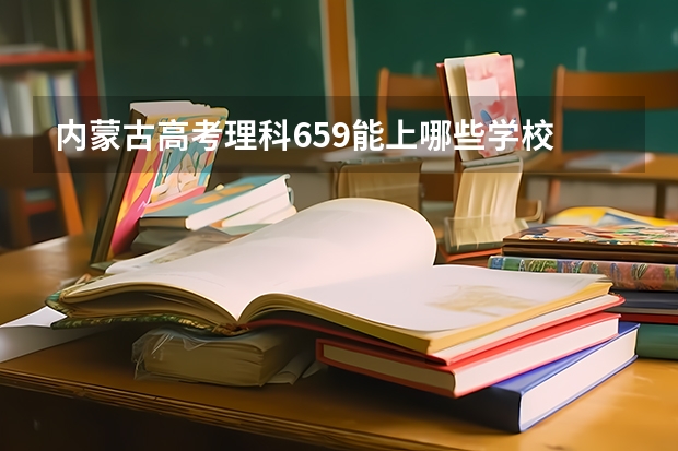 内蒙古高考理科659能上哪些学校