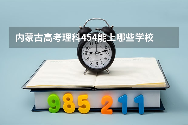内蒙古高考理科454能上哪些学校