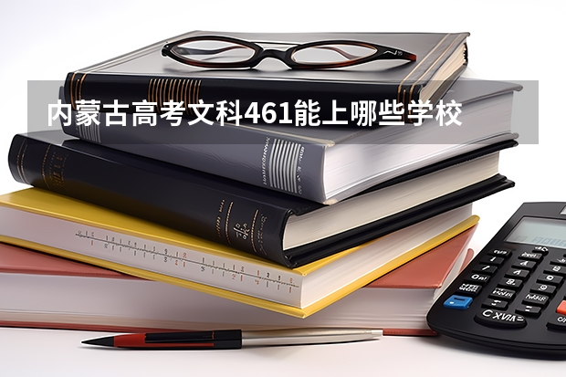 内蒙古高考文科461能上哪些学校