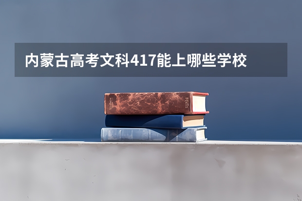 内蒙古高考文科417能上哪些学校