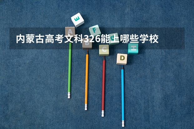 内蒙古高考文科326能上哪些学校