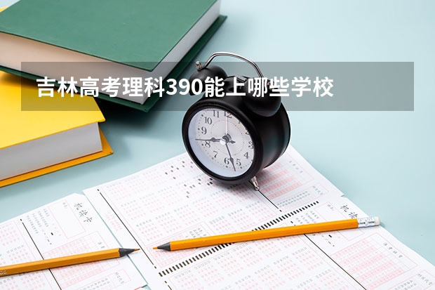 吉林高考理科390能上哪些学校