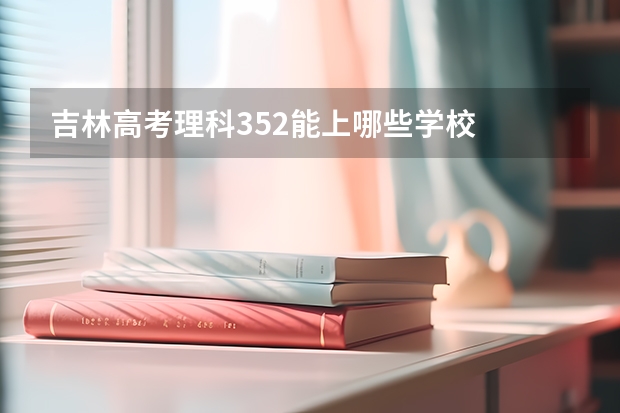 吉林高考理科352能上哪些学校