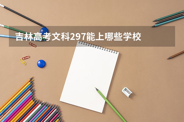 吉林高考文科297能上哪些学校