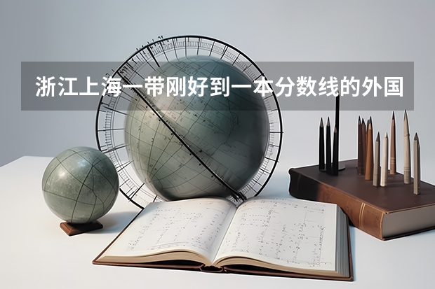 浙江上海一带刚好到一本分数线的外国语大学有哪些？