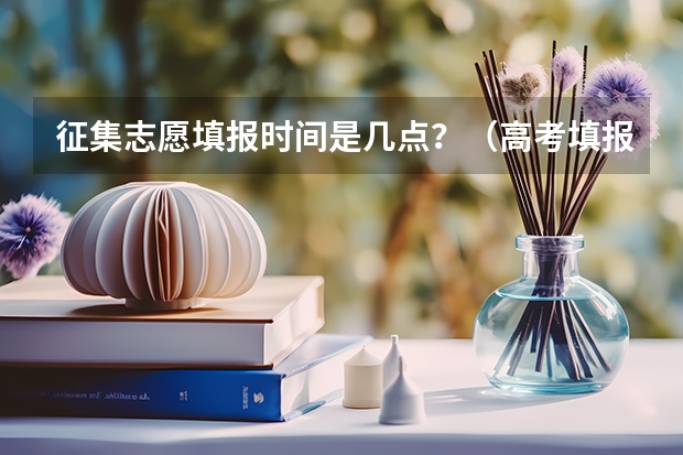 征集志愿填报时间是几点？（高考填报志愿有几天时间）