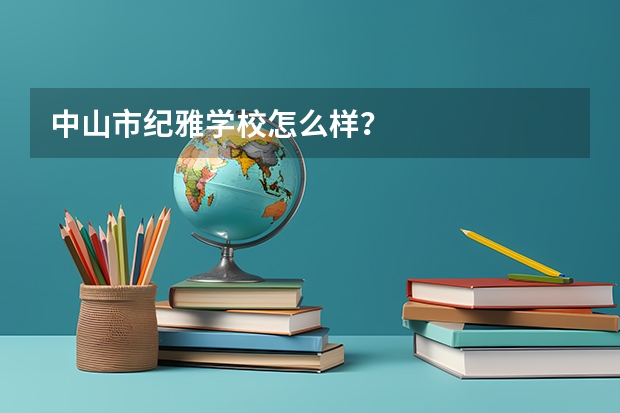 中山市纪雅学校怎么样？
