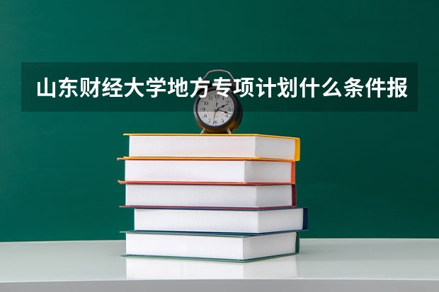 山东财经大学地方专项计划什么条件报考?