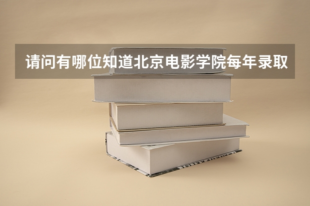 请问有哪位知道北京电影学院每年录取分数线是多少噢?