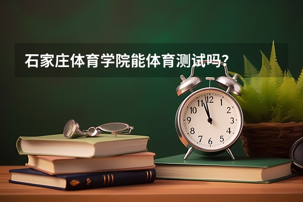 石家庄体育学院能体育测试吗?