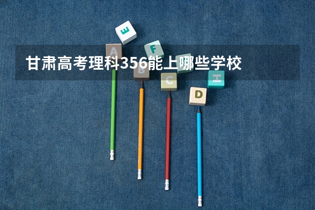 甘肃高考理科356能上哪些学校