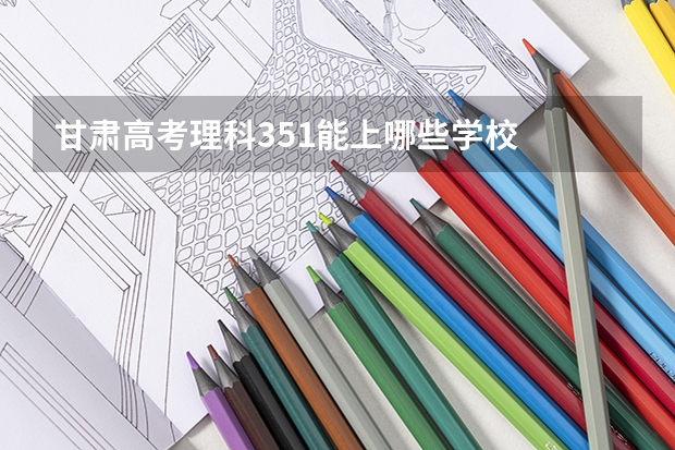 甘肃高考理科351能上哪些学校