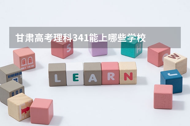 甘肃高考理科341能上哪些学校