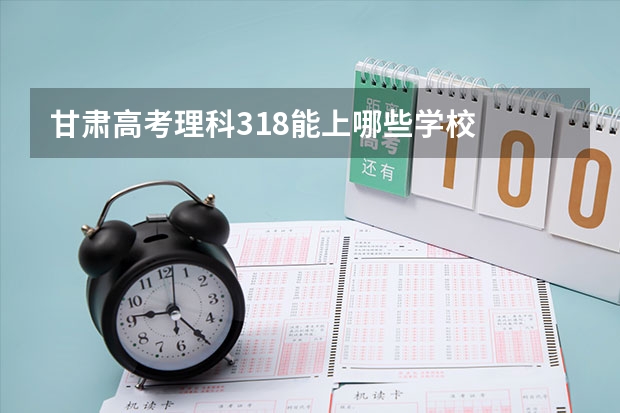 甘肃高考理科318能上哪些学校