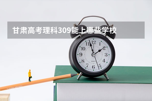 甘肃高考理科309能上哪些学校