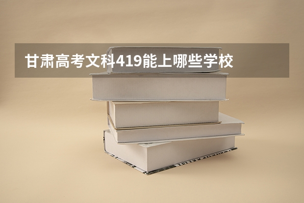 甘肃高考文科419能上哪些学校