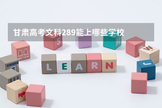 甘肃高考文科289能上哪些学校