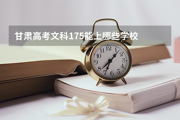 甘肃高考文科175能上哪些学校