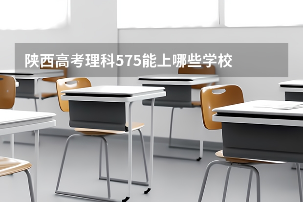 陕西高考理科575能上哪些学校