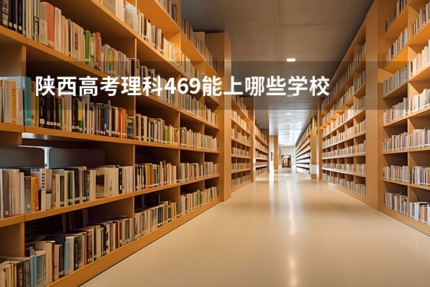 陕西高考理科469能上哪些学校